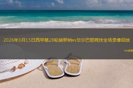 2026年3月15日西甲第28轮赫罗纳vs毕尔巴鄂竞技全场录像回放