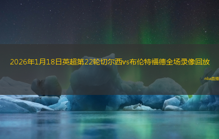 2026年1月18日英超第22轮切尔西vs布伦特福德全场录像回放