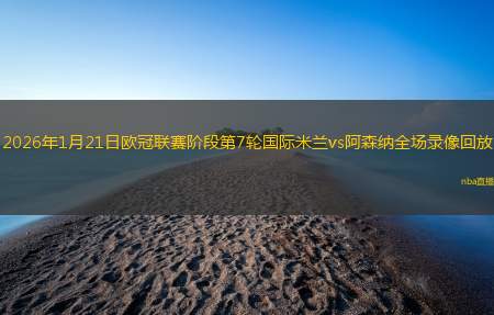 2026年1月21日欧冠联赛阶段第7轮国际米兰vs阿森纳全场录像回放