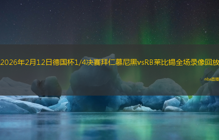 2026年2月12日德国杯1/4决赛拜仁慕尼黑vsRB莱比锡全场录像回放