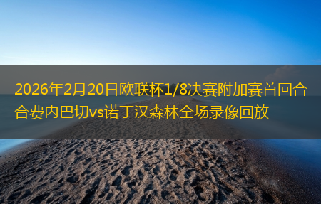 2026年2月20日欧联杯1/8决赛附加赛首回合费内巴切vs诺丁汉森林全场录像回放